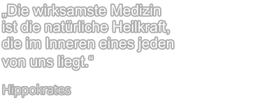 „Die wirksamste Medizin ist die natürliche Heilkraft, die im Inneren eines jeden von uns liegt.“  Hippokrates