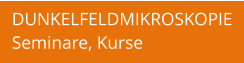 DUNKELFELDMIKROSKOPIE Seminare, Kurse
